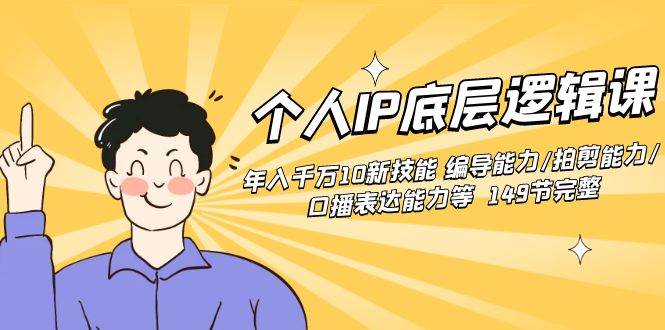 个人IP底层逻辑课：年入千万10新技能 编导能力/拍剪能力/口播表达能力等…-安哥网络创业副业