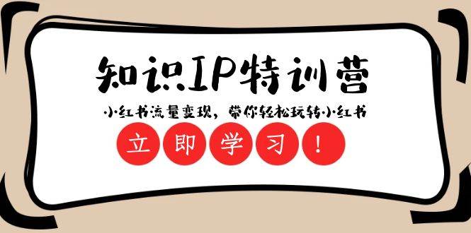 知识IP特训营 ：小红书-流量变现，带你轻松玩转小红书（23节视频课）-安哥网络创业副业