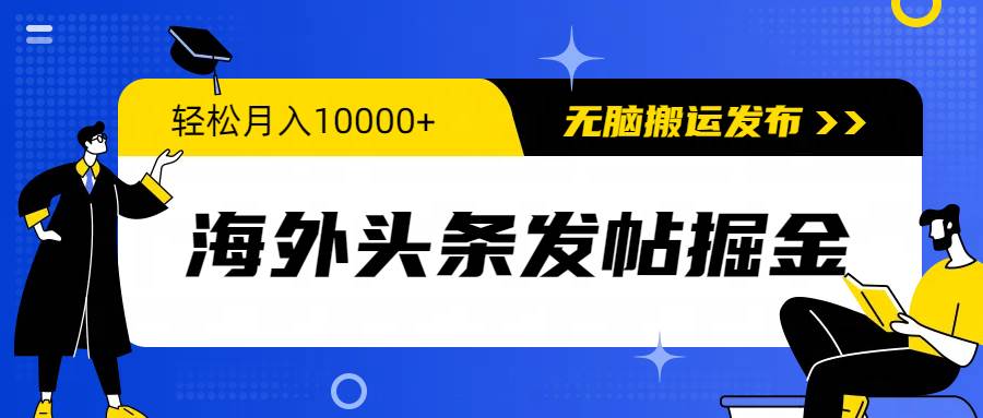 海外头条发帖掘金，轻松月入10000+，无脑搬运发布，新手小白无门槛-安哥网络创业副业