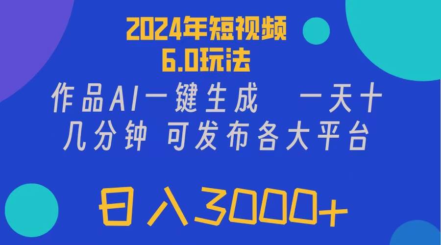 2024年短视频6.0玩法，作品AI一键生成，可各大短视频同发布。轻松日入3…-安哥网络创业副业