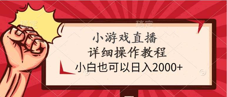小游戏直播详细操作教程，小白也可以日入2000+-安哥网络创业副业