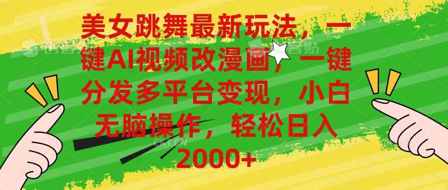 美女跳舞最新玩法，AI一键改漫画，一键分发多平台变现，小白无脑操作，…-安哥网络创业副业