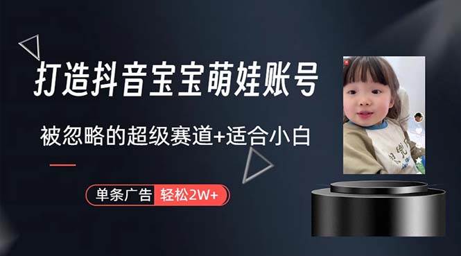 打造抖音宝宝账号，一条广告2W，大部分人忽略的超级赛道，小白简单入手-安哥网络创业副业