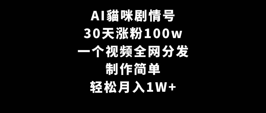 AI貓咪剧情号，30天涨粉100w，制作简单，一个视频全网分发，轻松月入1W+-安哥网络创业副业
