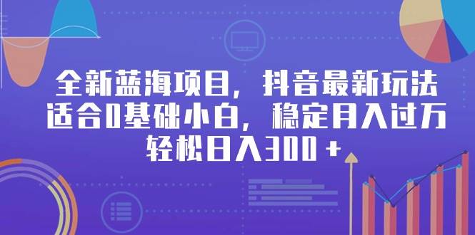 全新蓝海项目，抖音最新玩法，适合0基础小白，稳定月入过万，轻松日入300＋-安哥网络创业副业