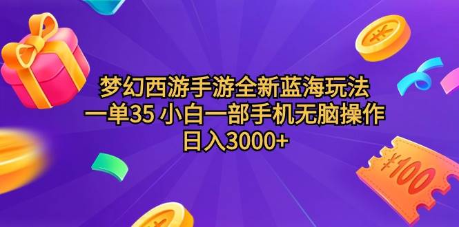 梦幻西游手游全新蓝海玩法 一单35 小白一部手机无脑操作 日入3000+轻轻…-安哥网络创业副业