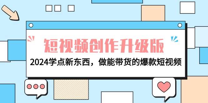 电商人必看-短视频创作升级版：2024学点新东西，做能带货的爆款短视频-安哥网络创业副业