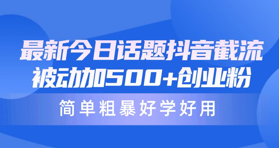 最新今日话题抖音截流，每天被动加500+创业粉，简单粗暴好学好用-安哥网络创业副业