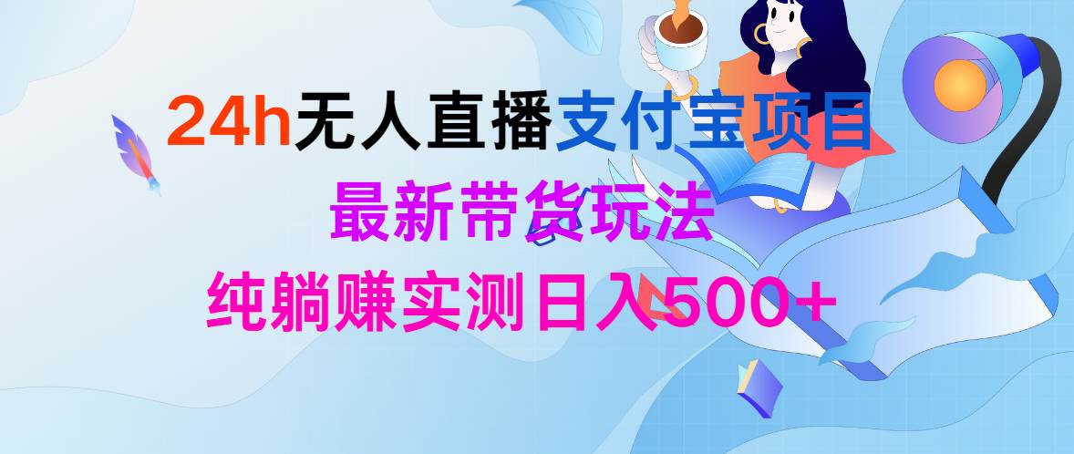 24h无人直播支付宝项目，最新带货玩法，纯躺赚实测日入500+-安哥网络创业副业