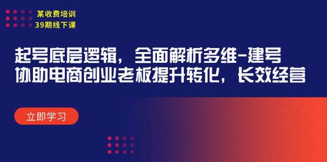 某收费培训39期线下课：起号底层逻辑，全面解析多维 建号，协助电商创业…-安哥网络创业副业