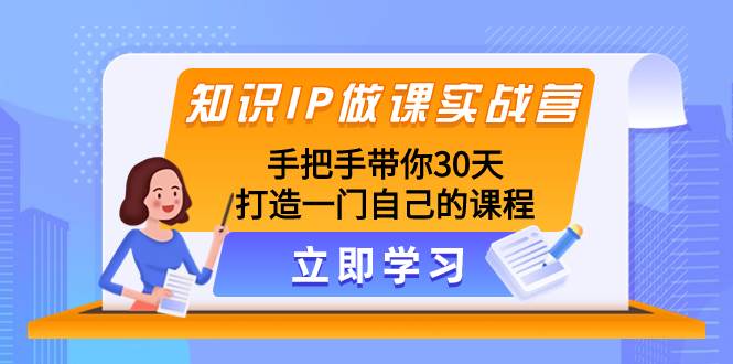 知识IP做课实战营，手把手带你30天打造一门自己的课程-安哥网络创业副业