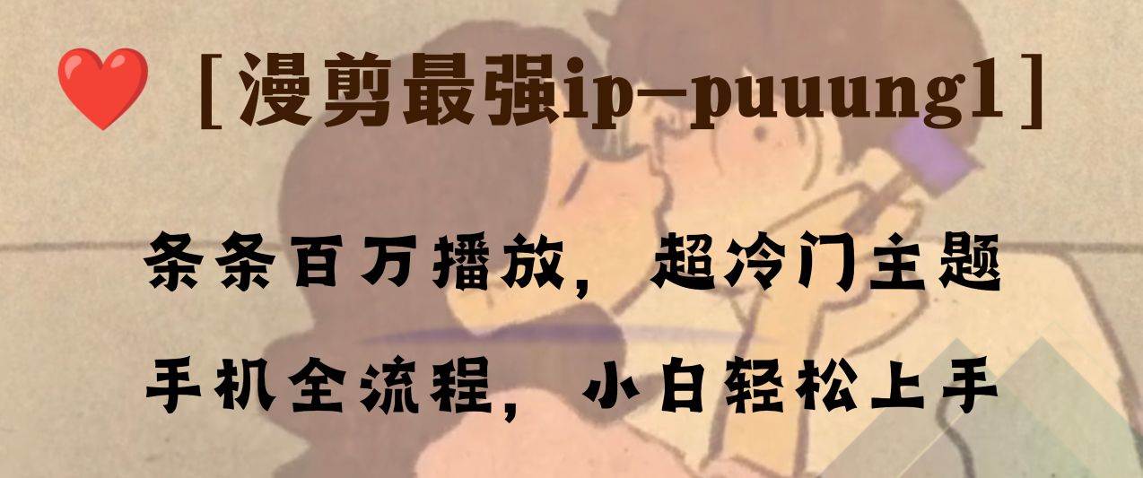 条条百万播放，漫剪最强冷门ip-puuung1，手机全流程，小白轻松学会！-安哥网络创业副业