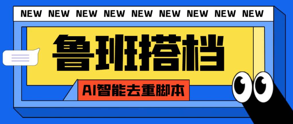 外面收费299的鲁班搭档视频AI智能全自动去重脚本，搬运必备神器【AI智能脚本】-安哥网络创业副业