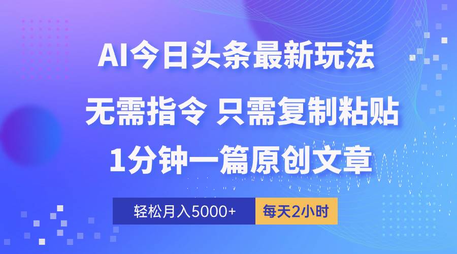 AI头条最新玩法 1分钟一篇 100%过原创 无脑复制粘贴 轻松月入5000+ 每…-安哥网络创业副业