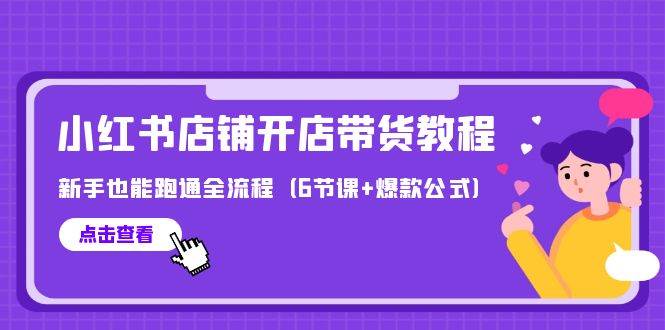 最新小红书店铺开店带货教程，新手也能跑通全流程（6节课+爆款公式）-安哥网络创业副业