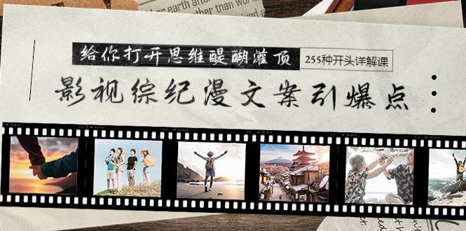 影视综纪漫文案引爆点，给你打开思维醍醐灌顶+255种开头详解课（26节）-安哥网络创业副业