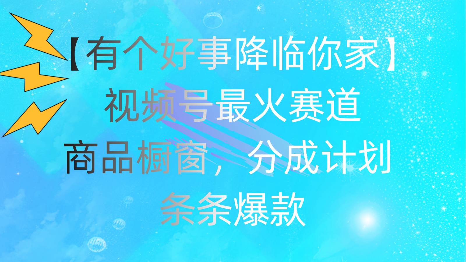 有个好事 降临你家：视频号最火赛道，商品橱窗，分成计划 条条爆款，每…-安哥网络创业副业