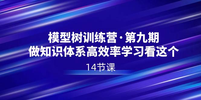 模型树特训营·第九期，做知识体系高效率学习看这个（14节课）-安哥网络创业副业