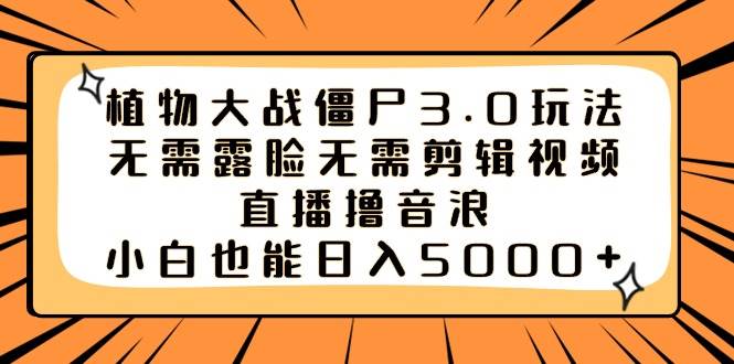 植物大战僵尸3.0玩法无需露脸无需剪辑视频，直播撸音浪，小白也能日入5000+-安哥网络创业副业