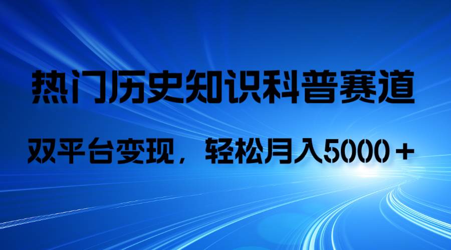 历史知识科普，AI辅助完成作品，抖音视频号双平台变现，月收益轻5000＋-安哥网络创业副业