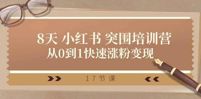 28天 小红书 突围培训营，从0到1快速涨粉变现（17节课）-安哥网络创业副业