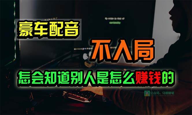 豪车配音，一个惊掉下巴，闷声发财的小生意，日赚15万!!!-安哥网络创业副业