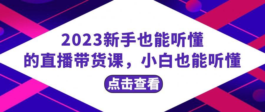 2023新手也能听懂的直播带货课，小白也能听懂，20节完整-安哥网络创业副业