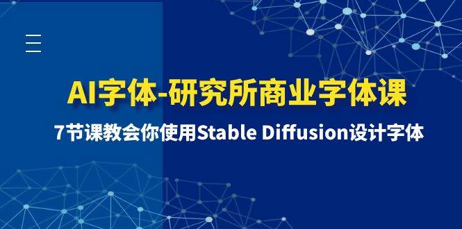 AI字体-研究所商业字体课-第1期：7节课教会你使用Stable Diffusion设计字体-安哥网络创业副业