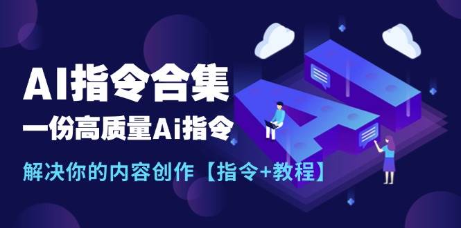 最新AI指令合集，一份高质量Ai指令，解决你的内容创作【指令+教程】-安哥网络创业副业