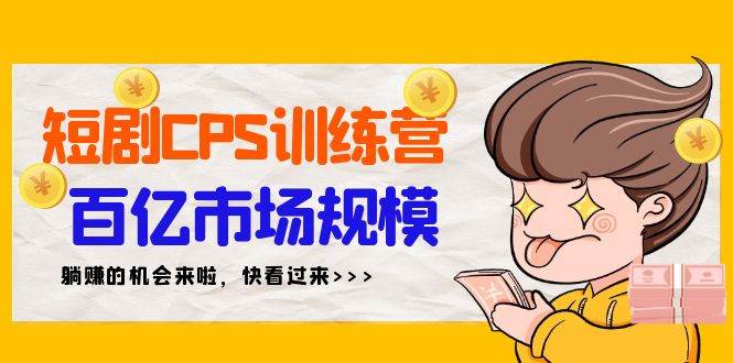 短剧CPS特训营，百亿市场规模，新手可躺赚的项目（35节）-安哥网络创业副业