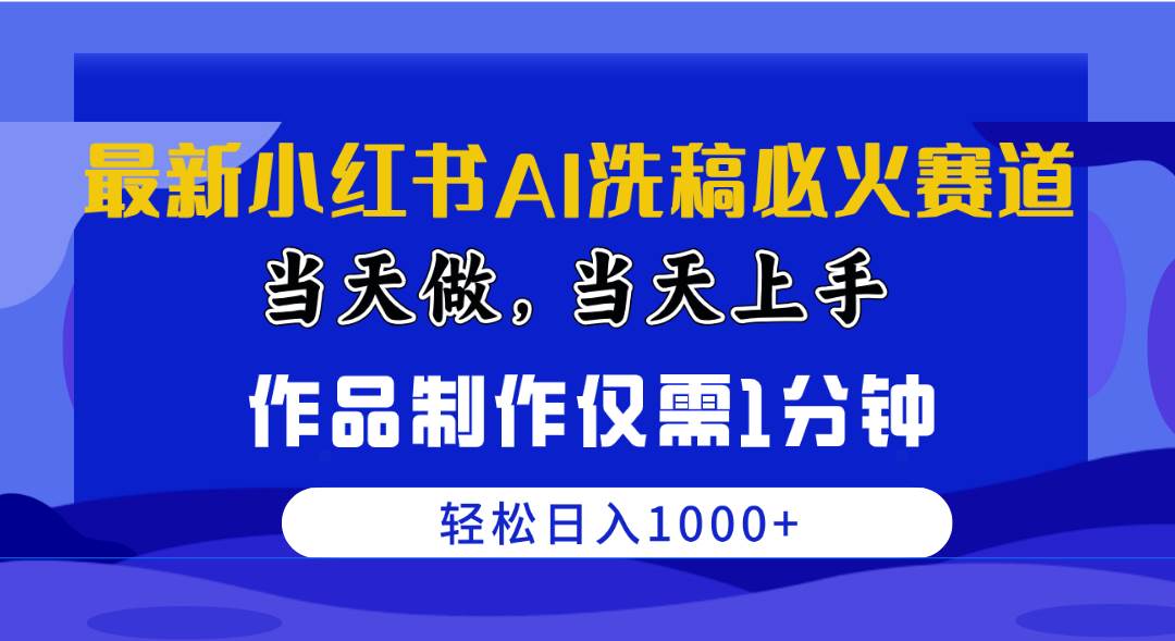 最新小红书AI洗稿必火赛道，当天做当天上手 作品制作仅需1分钟，日入1000+-安哥网络创业副业