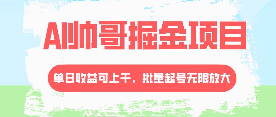 AI帅哥掘金项目，单日收益上千，批量起号无限放大-安哥网络创业副业