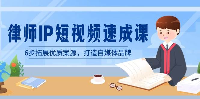 律师-IP短视频速成课，6步拓展优质案源，打造自媒体品牌（无水印）-安哥网络创业副业