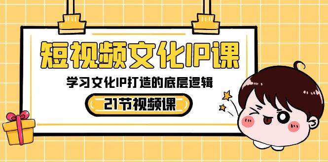 短视频-文化IP课，学习文化IP打造的底层逻辑（21节课）-安哥网络创业副业
