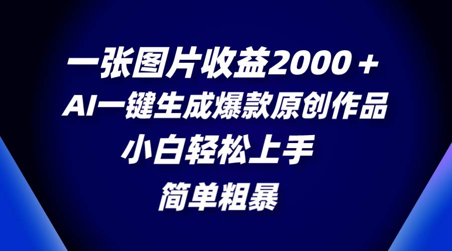 一张图片收益2000＋，AI一键生成爆款原创作品，简单粗暴，小白轻松上手-安哥网络创业副业