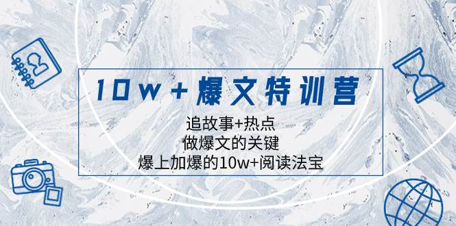 10w+爆文特训营，追故事+热点，做爆文的关键  爆上加爆的10w+阅读法宝-安哥网络创业副业