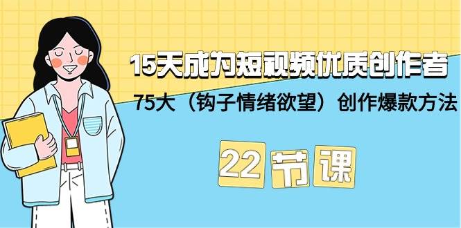 15天成为短视频-优质创作者+75大（钩子-情绪欲望）创作爆款方法-22节课-安哥网络创业副业