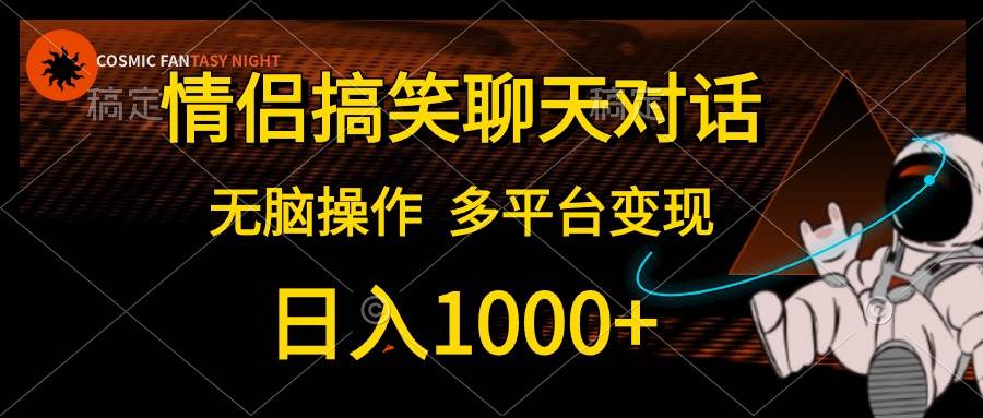 情侣搞笑聊天对话，日入1000+,无脑操作，多平台变现-安哥网络创业副业