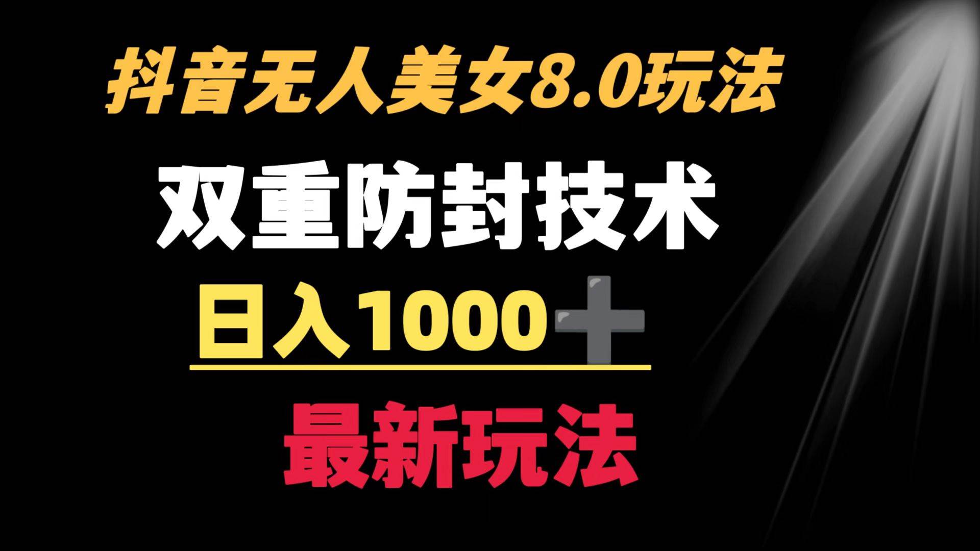 抖音无人美女玩法 双重防封手段 不封号日入1000+教程+软件+素材-安哥网络创业副业
