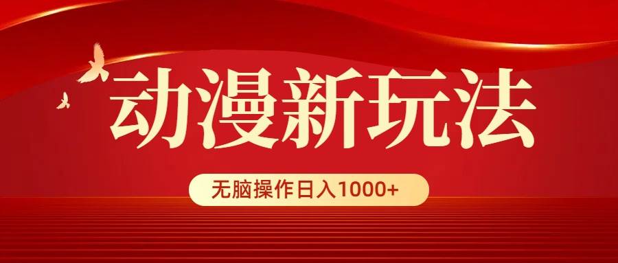 动漫新玩法，条条爆款，5分钟1条100%原创，小白无脑操作日入1000+-安哥网络创业副业