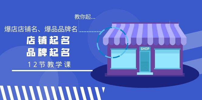 教你起“爆店店铺名、爆品品牌名”，店铺起名，品牌起名（12节教学课）-安哥网络创业副业