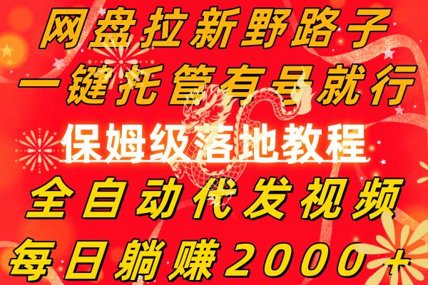 网盘拉新野路子，一键托管有号就行，全自动代发视频，每日躺赚2000＋，保姆级落地教程-安哥网络创业副业
