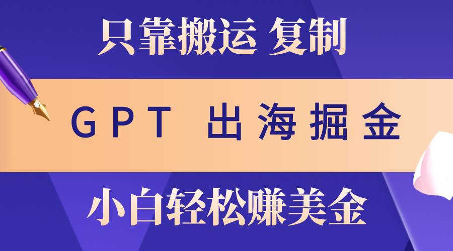 出海掘金搬运，赚老外美金，月入3w+，仅需GPT粘贴复制，小白也能玩转-安哥网络创业副业