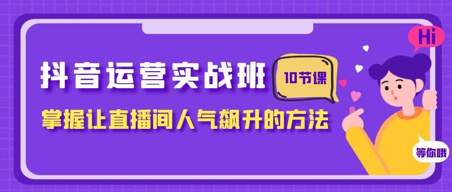 抖音运营实战班，掌握让直播间人气飙升的方法（10节课）-安哥网络创业副业
