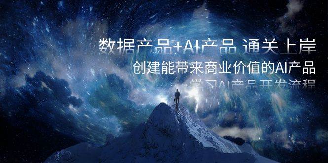 数据产品+AI产品 通关上岸，创建能带来商业价值的AI产品，学习AI产品开发-安哥网络创业副业