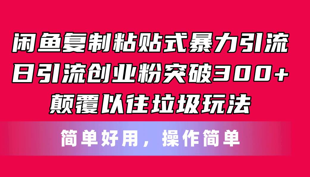 闲鱼复制粘贴式暴力引流，日引流突破300+，颠覆以往垃圾玩法，简单好用-安哥网络创业副业