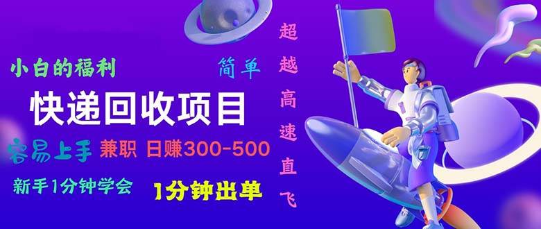 快递 回收项目，容易上手，小白一分钟学会，一分钟出单，日赚300~800-安哥网络创业副业