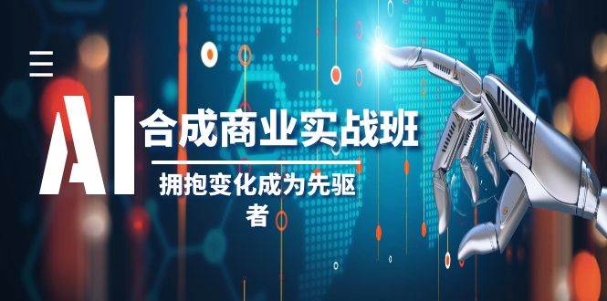AI-合成商业实操班，拥抱变化成为先驱者（19节课）-安哥网络创业副业