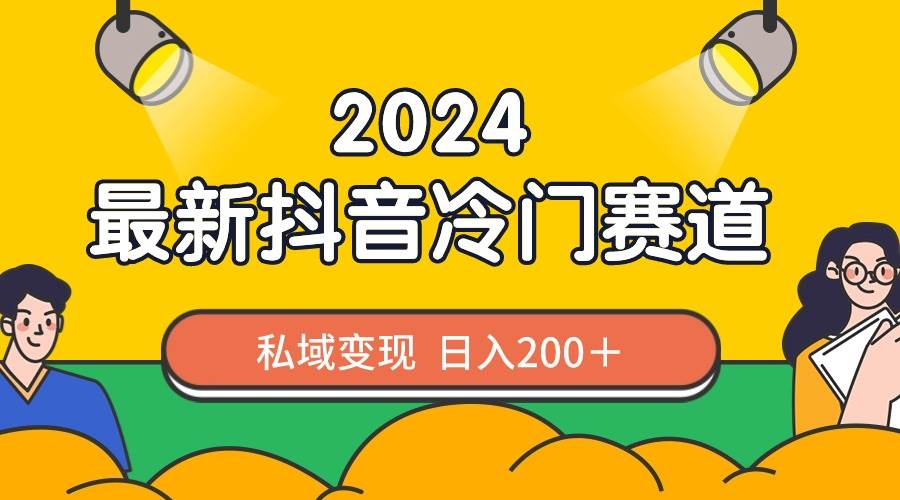2024抖音最新冷门赛道，私域变现轻松日入200＋，作品制作简单，流量爆炸-安哥网络创业副业