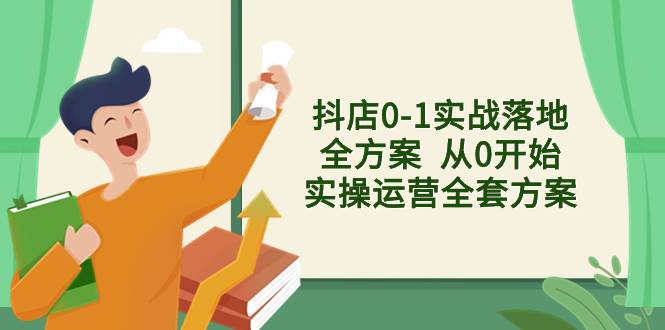 抖店0-1实战落地全方案  从0开始实操运营全套方案，解决售前、售中、售…-安哥网络创业副业